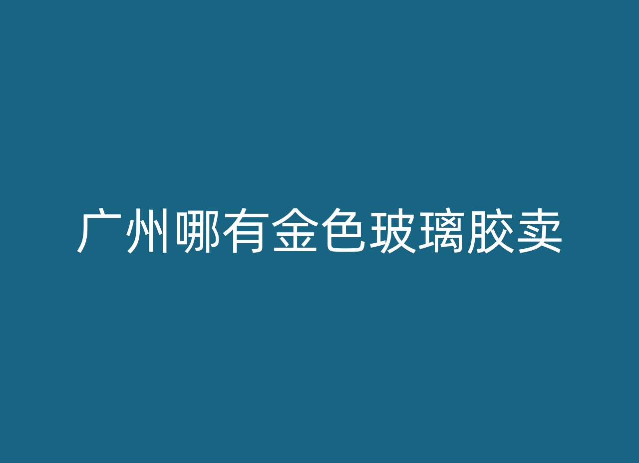 广州哪有金色玻璃胶卖