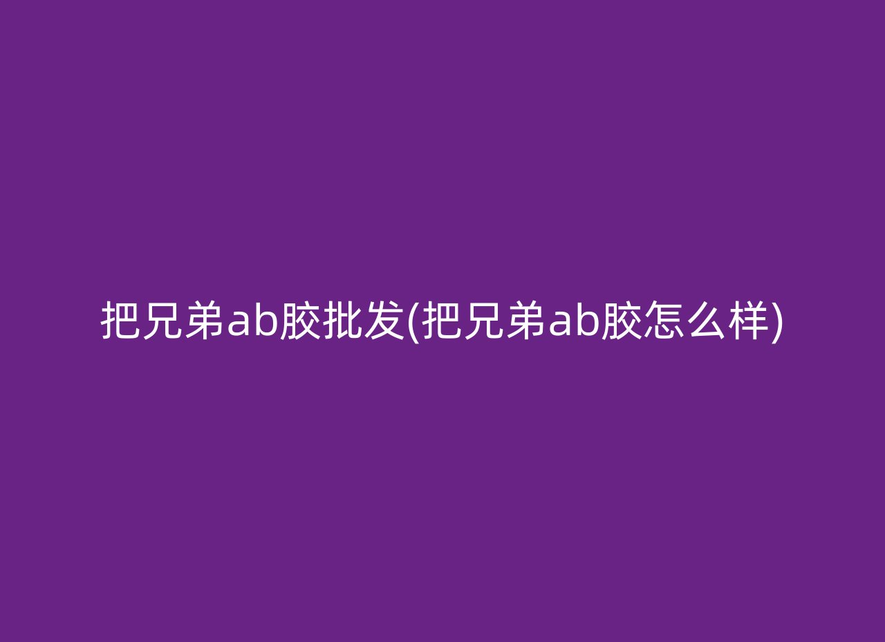 把兄弟ab胶批发(把兄弟ab胶怎么样)