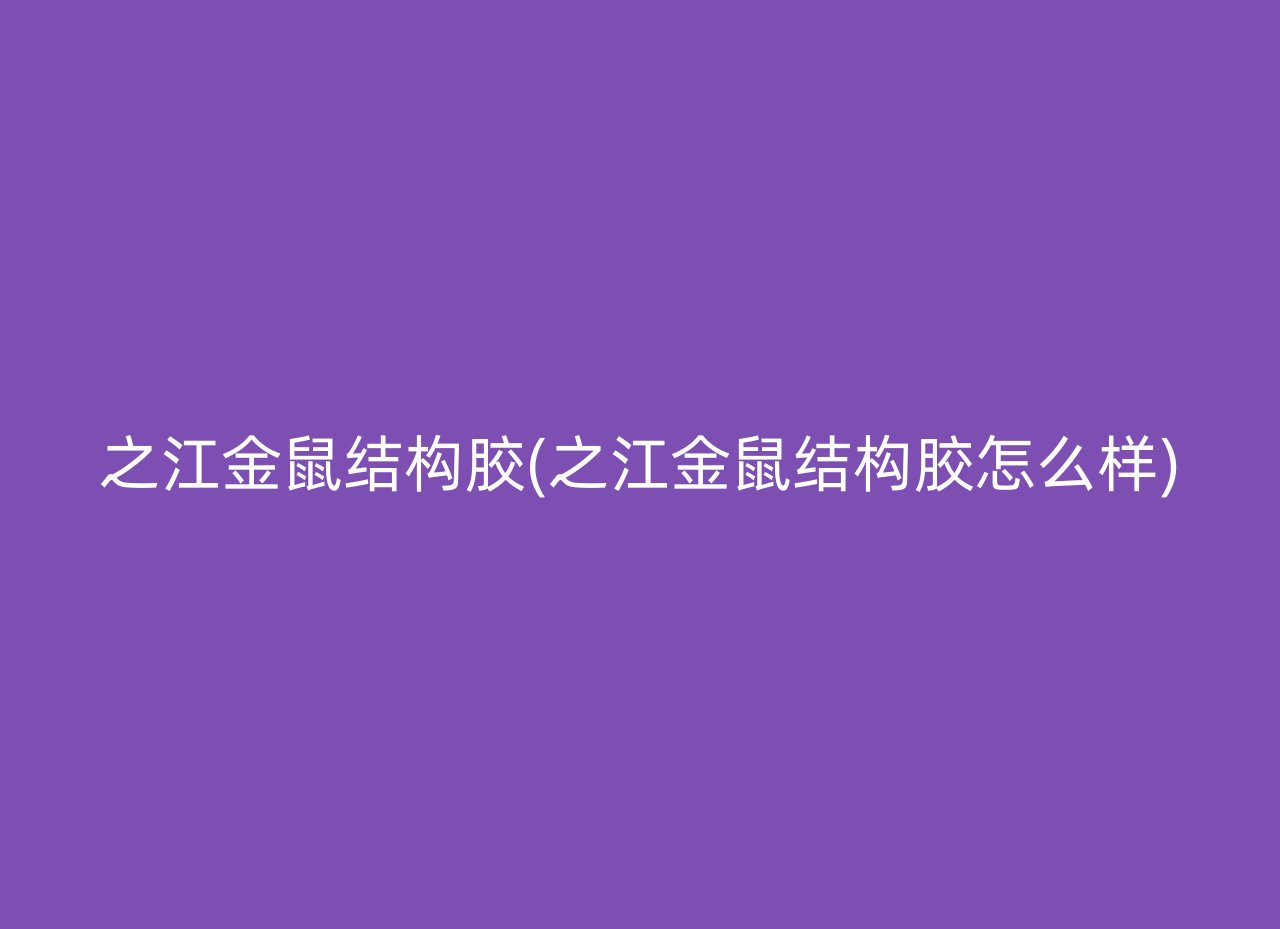 之江金鼠结构胶(之江金鼠结构胶怎么样)