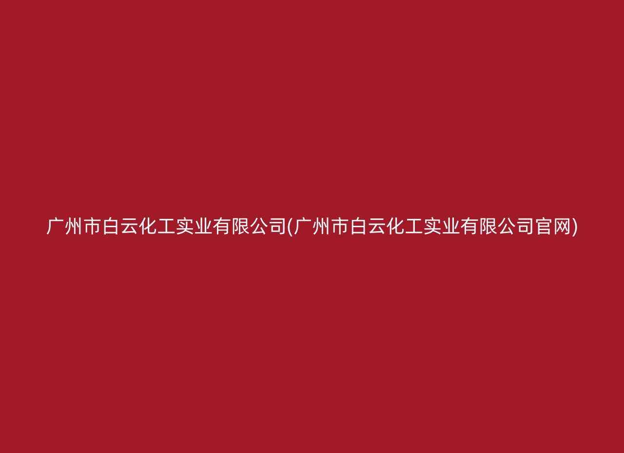 广州市白云化工实业有限公司(广州市白云化工实业有限公司官网)