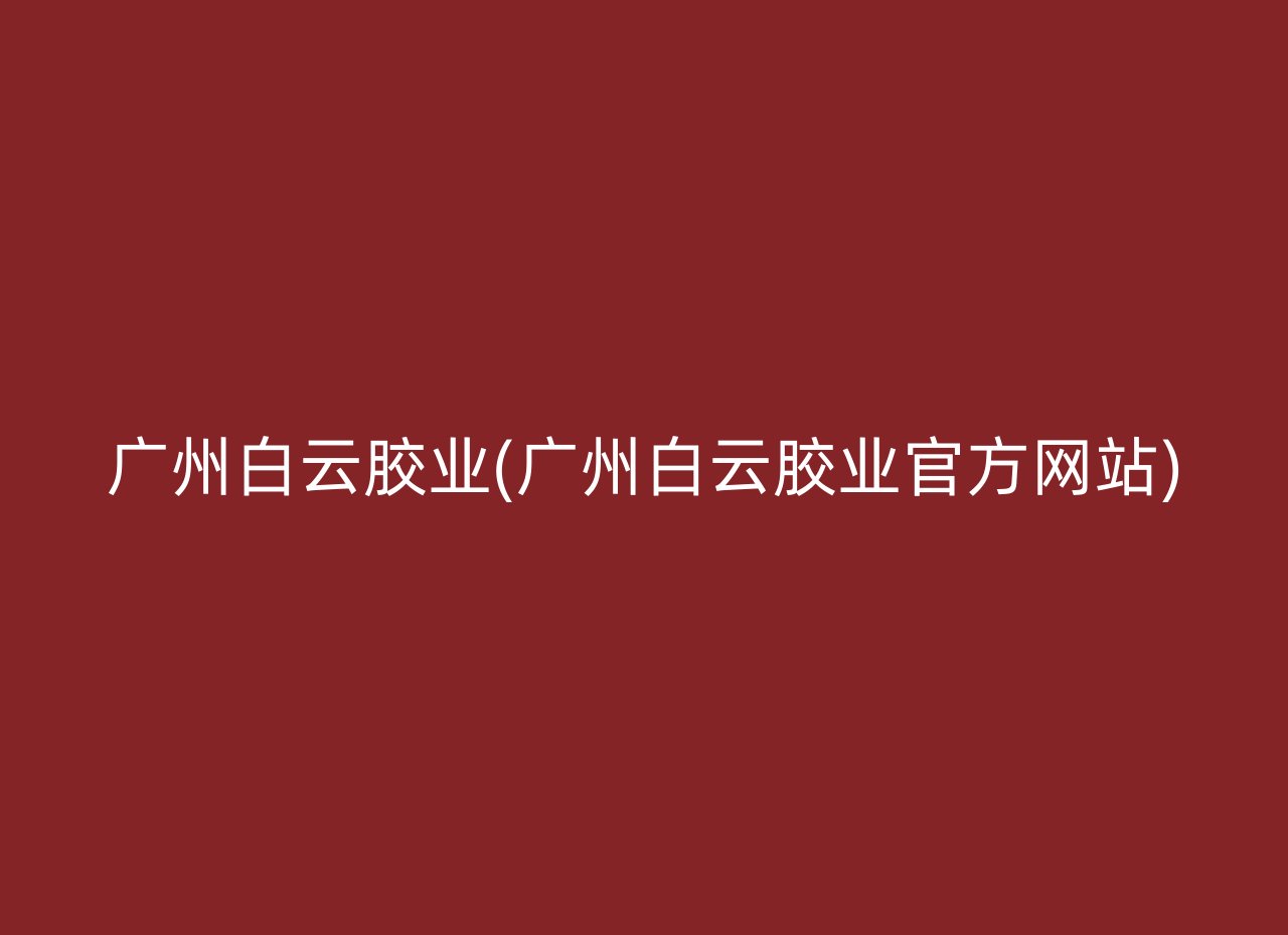 广州白云胶业(广州白云胶业官方网站)