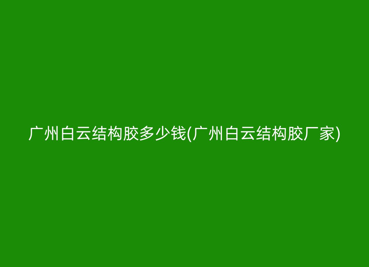 广州白云结构胶多少钱(广州白云结构胶厂家)