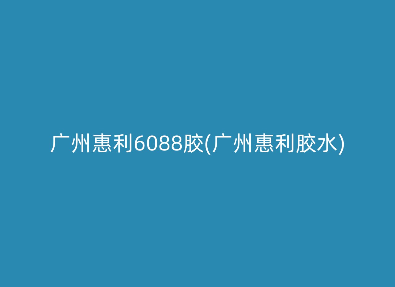 广州惠利6088胶(广州惠利胶水)