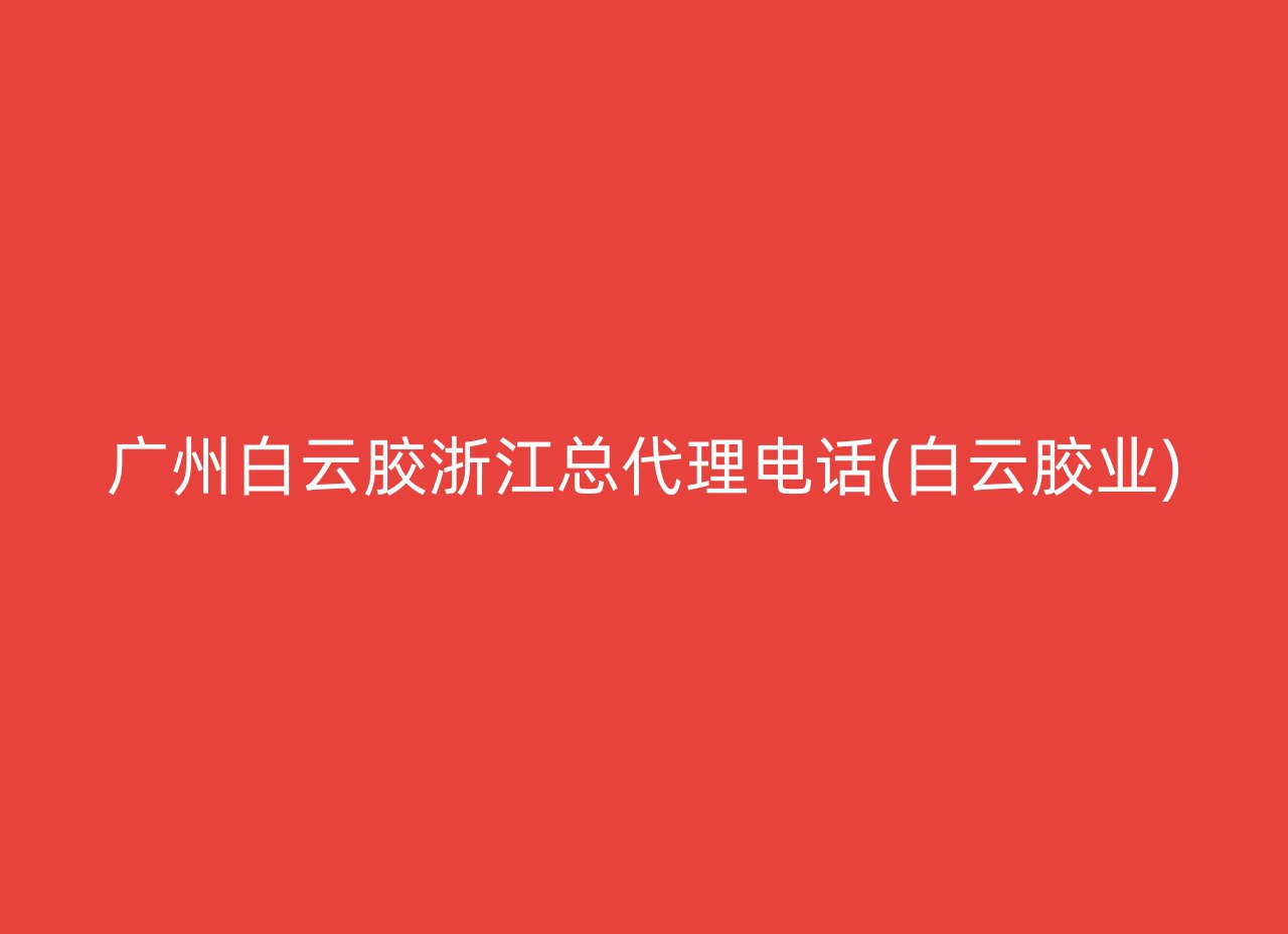 广州白云胶浙江总代理电话(白云胶业)