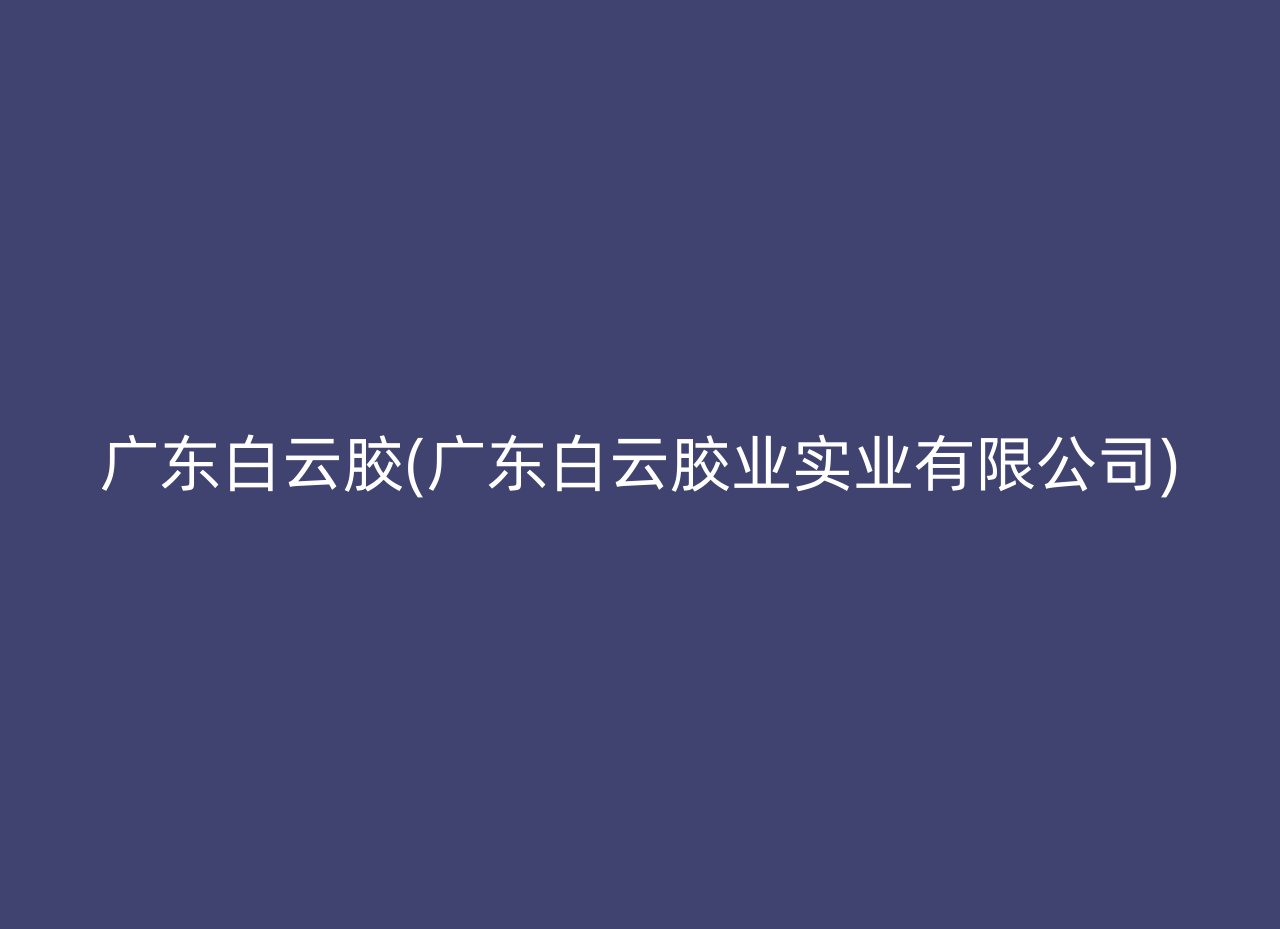 广东白云胶(广东白云胶业实业有限公司)