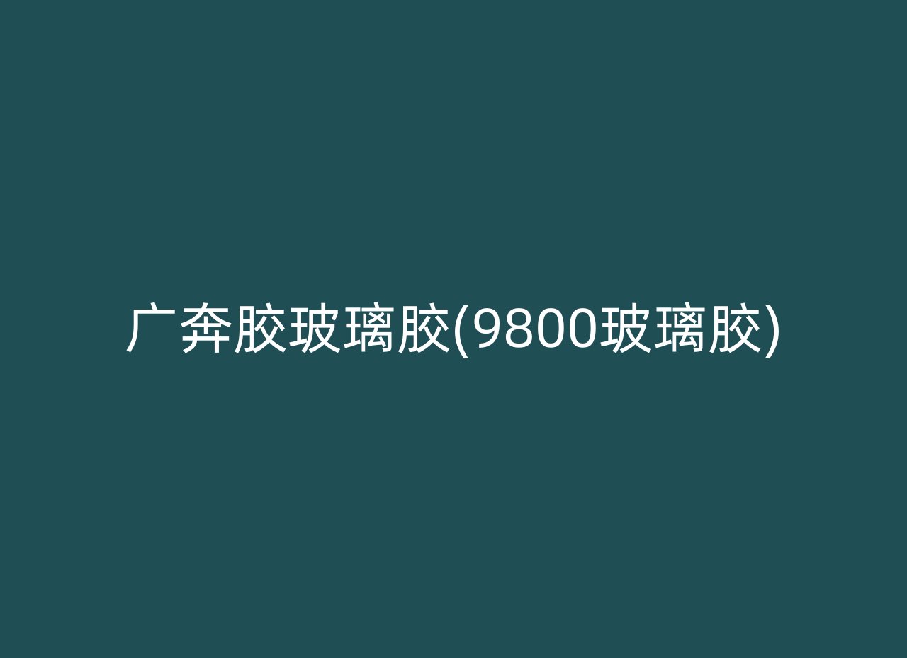 广奔胶玻璃胶(9800玻璃胶)