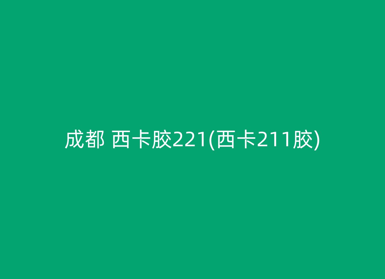 成都 西卡胶221(西卡211胶)