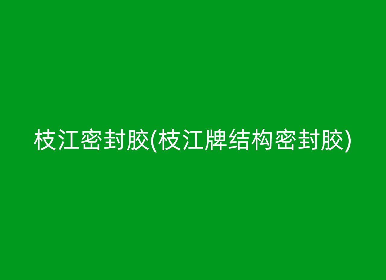 枝江密封胶(枝江牌结构密封胶)