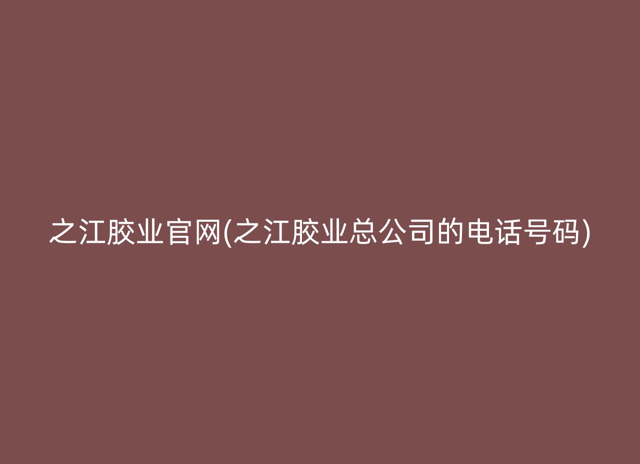 之江胶业官网(之江胶业总公司的电话号码)