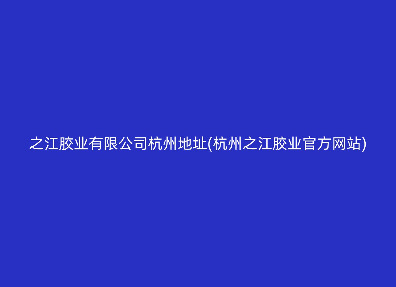 之江胶业有限公司杭州地址(杭州之江胶业官方网站)