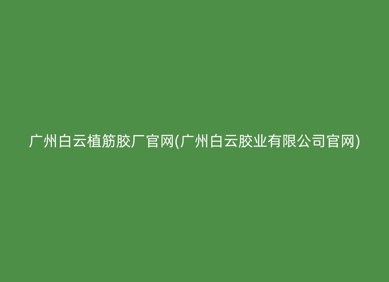 广州白云植筋胶厂官网(广州白云胶业有限公司官网)