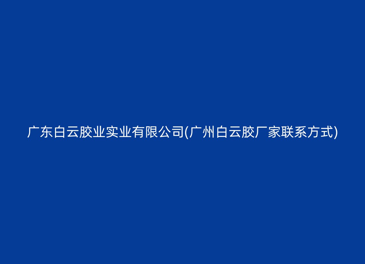 广东白云胶业实业有限公司(广州白云胶厂家联系方式)