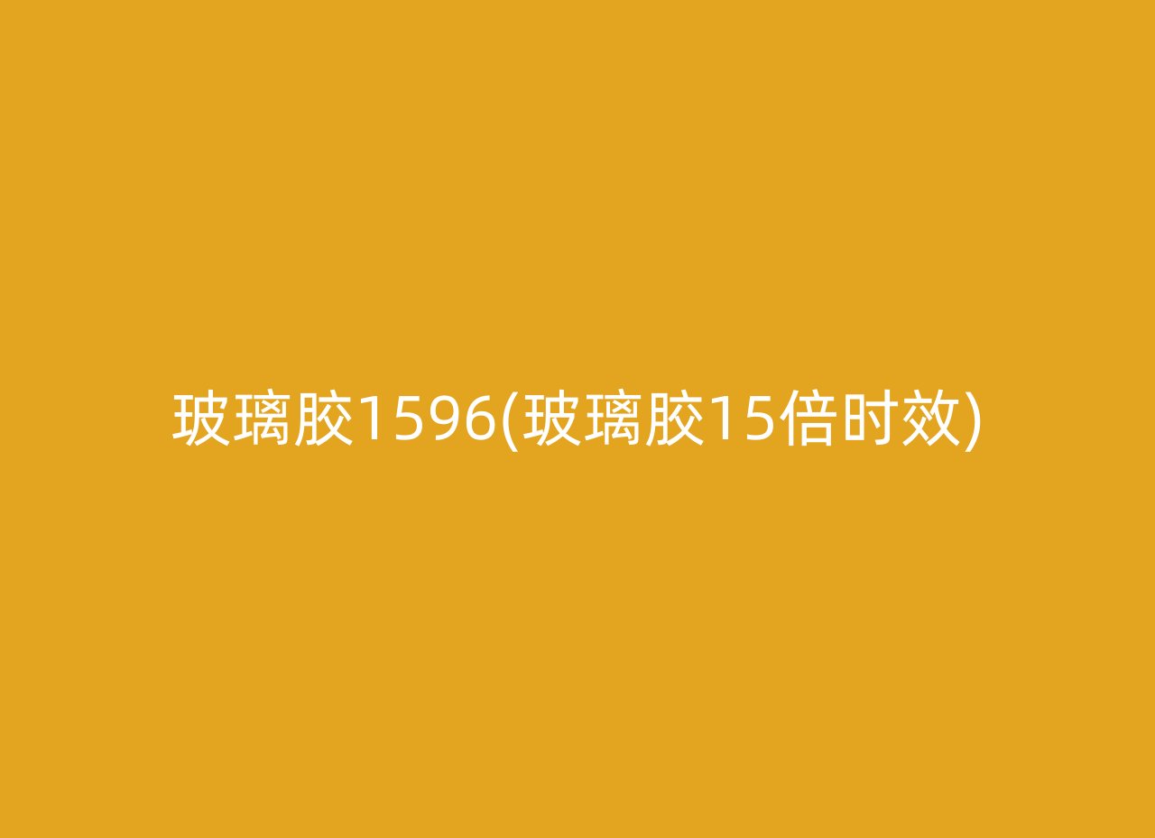 玻璃胶1596(玻璃胶15倍时效)