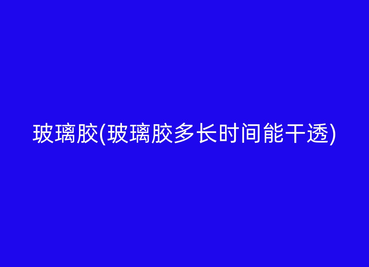 玻璃胶(玻璃胶多长时间能干透)