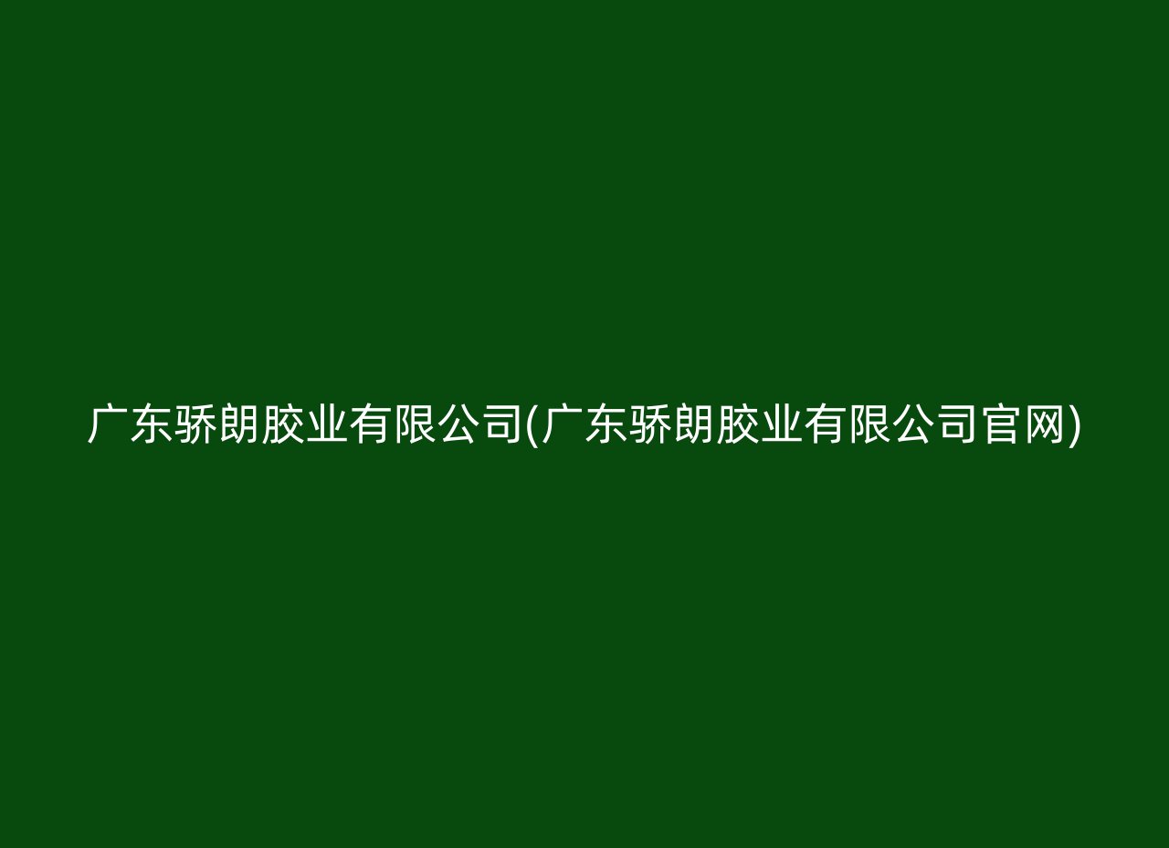 广东骄朗胶业有限公司(广东骄朗胶业有限公司官网)