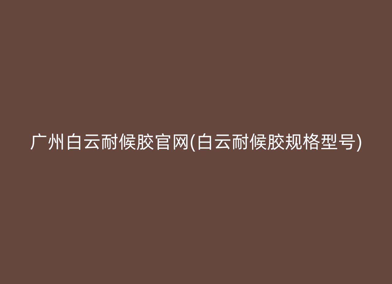 广州白云耐候胶官网(白云耐候胶规格型号)