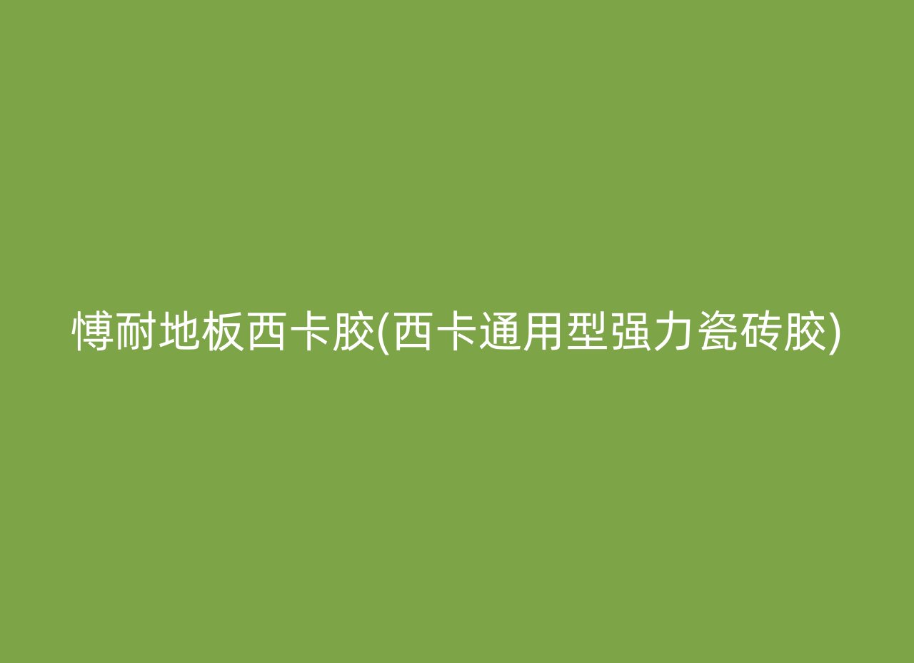 愽耐地板西卡胶(西卡通用型强力瓷砖胶)