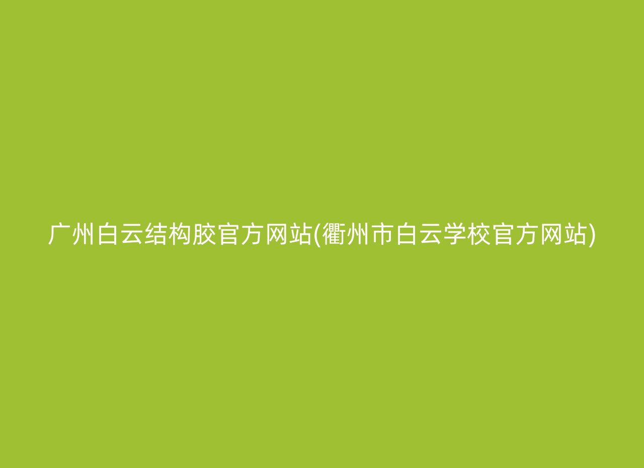 广州白云结构胶官方网站(衢州市白云学校官方网站)