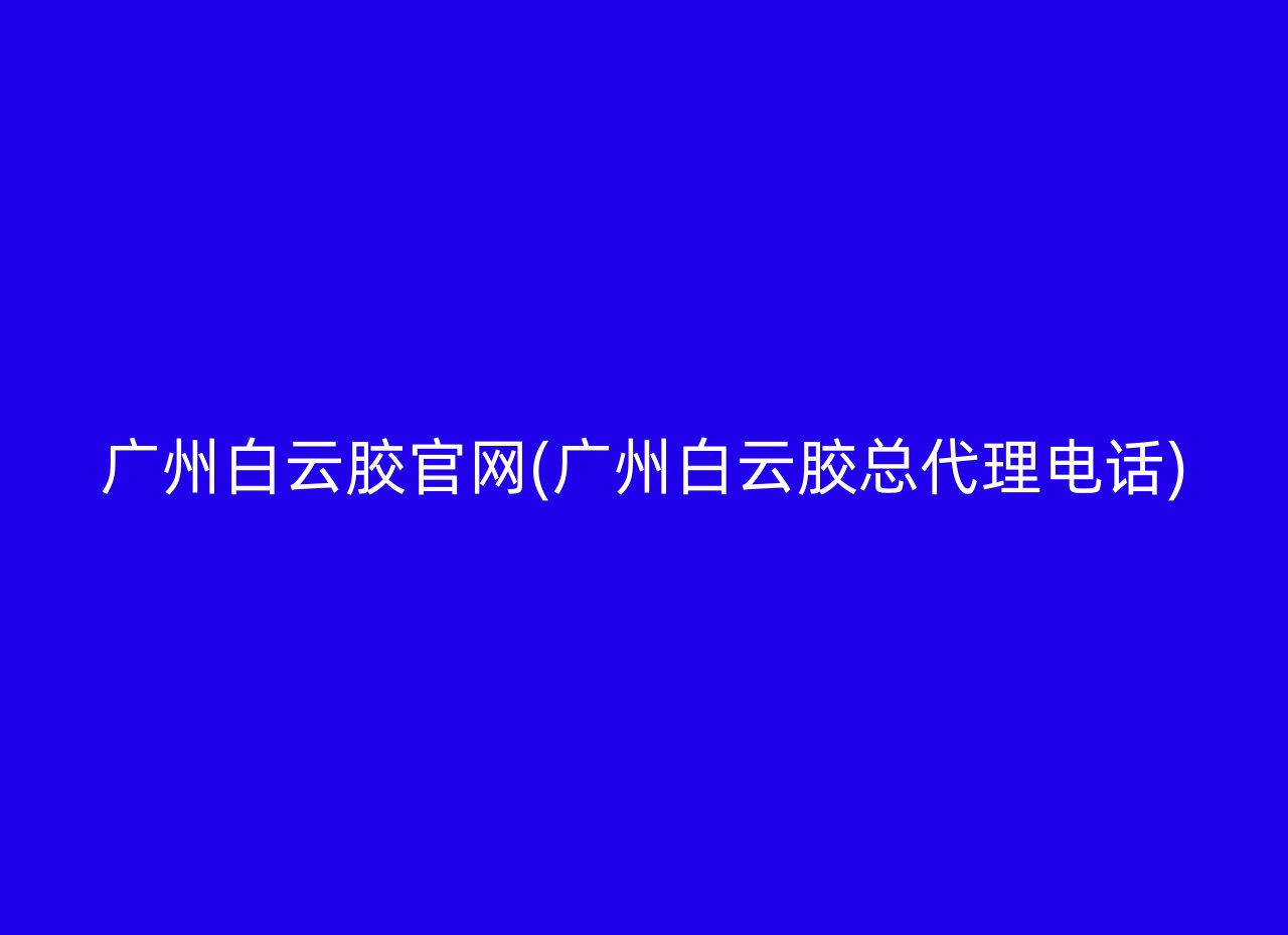 广州白云胶官网(广州白云胶总代理电话)