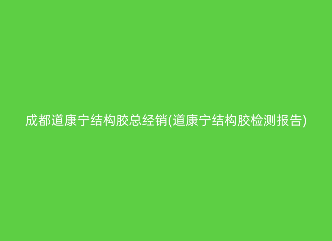 成都道康宁结构胶总经销(道康宁结构胶检测报告)