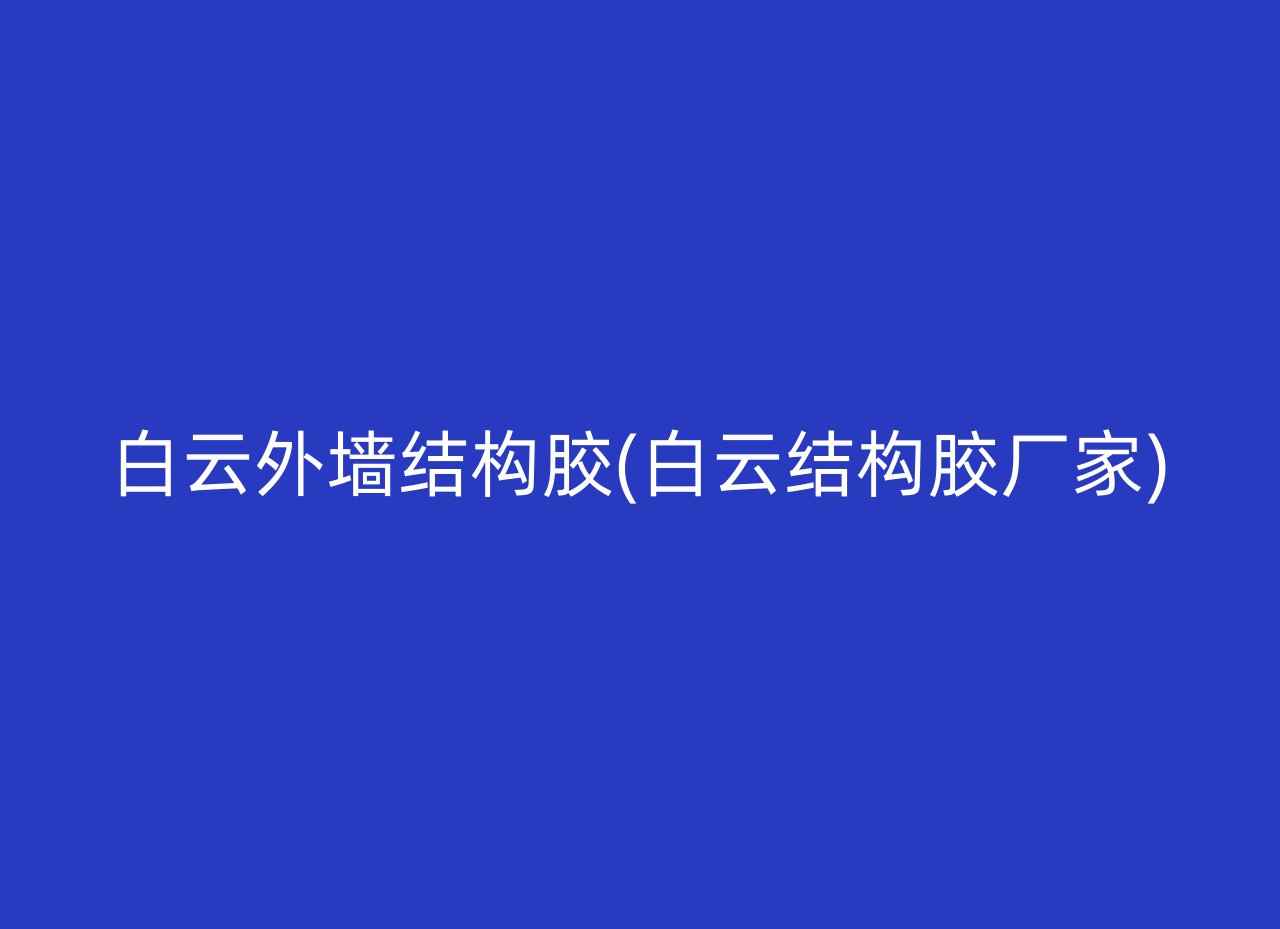 白云外墙结构胶(白云结构胶厂家)