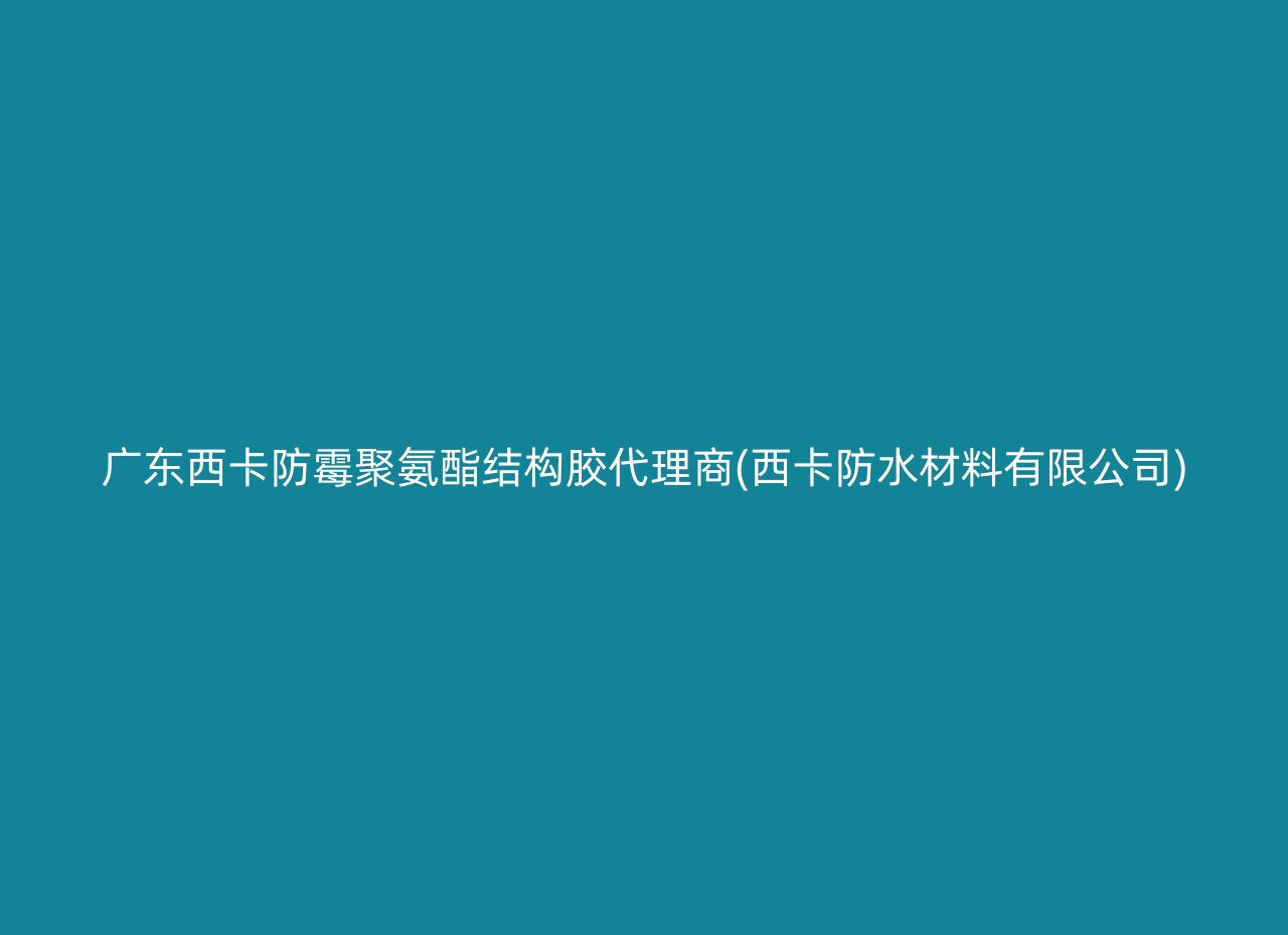 广东西卡防霉聚氨酯结构胶代理商(西卡防水材料有限公司)