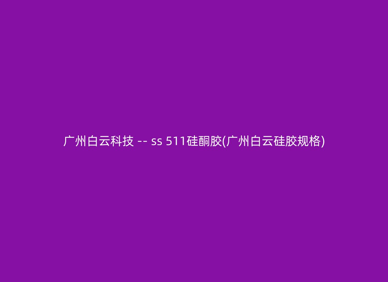 广州白云科技 -- ss 511硅酮胶(广州白云硅胶规格)