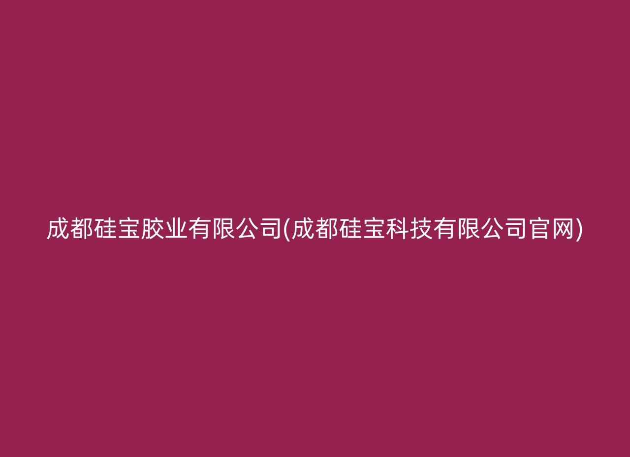 成都硅宝胶业有限公司(成都硅宝科技有限公司官网)