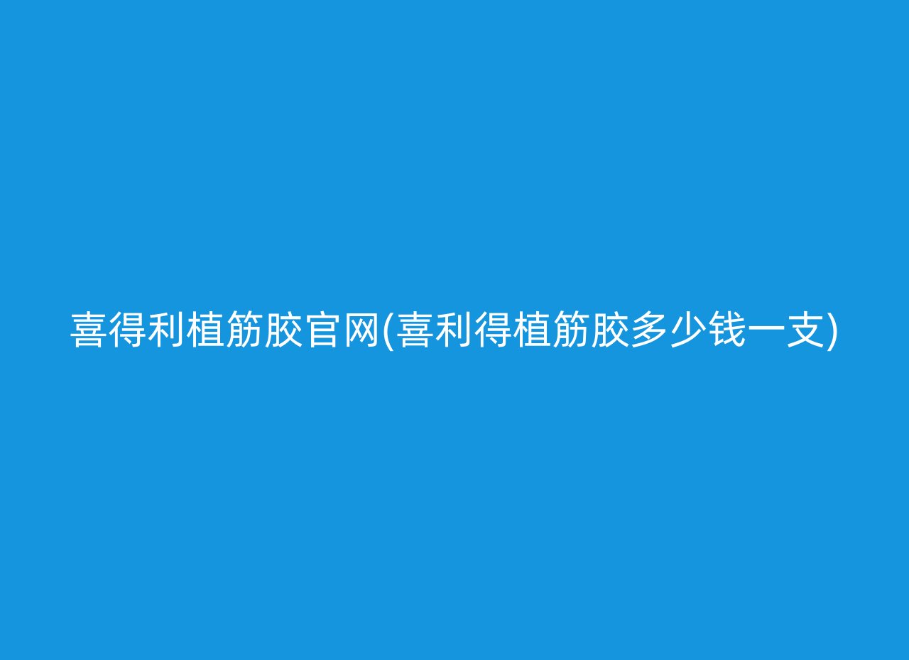 喜得利植筋胶官网(喜利得植筋胶多少钱一支)