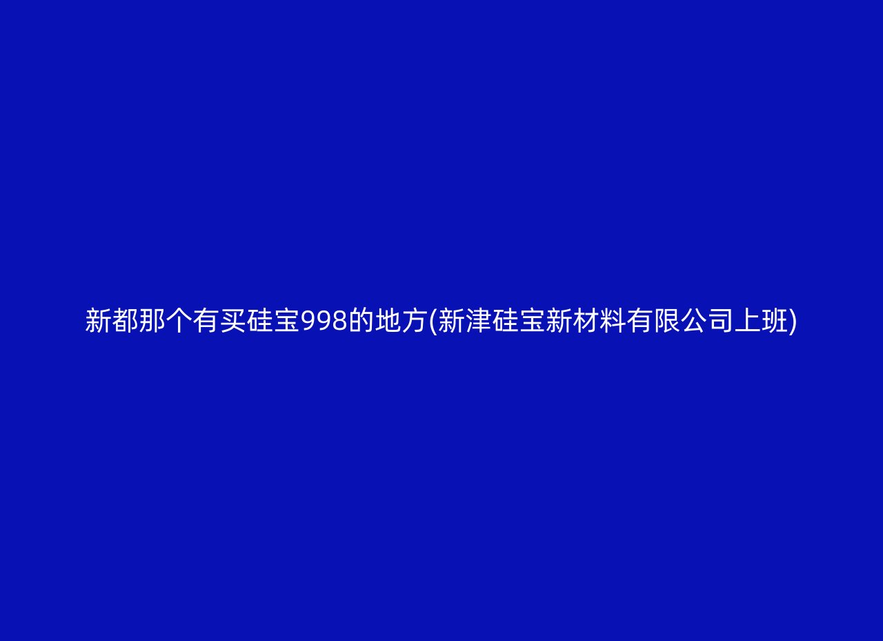 新都那个有买硅宝998的地方(新津硅宝新材料有限公司上班)