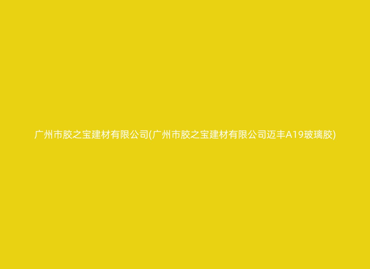 广州市胶之宝建材有限公司(广州市胶之宝建材有限公司迈丰A19玻璃胶)