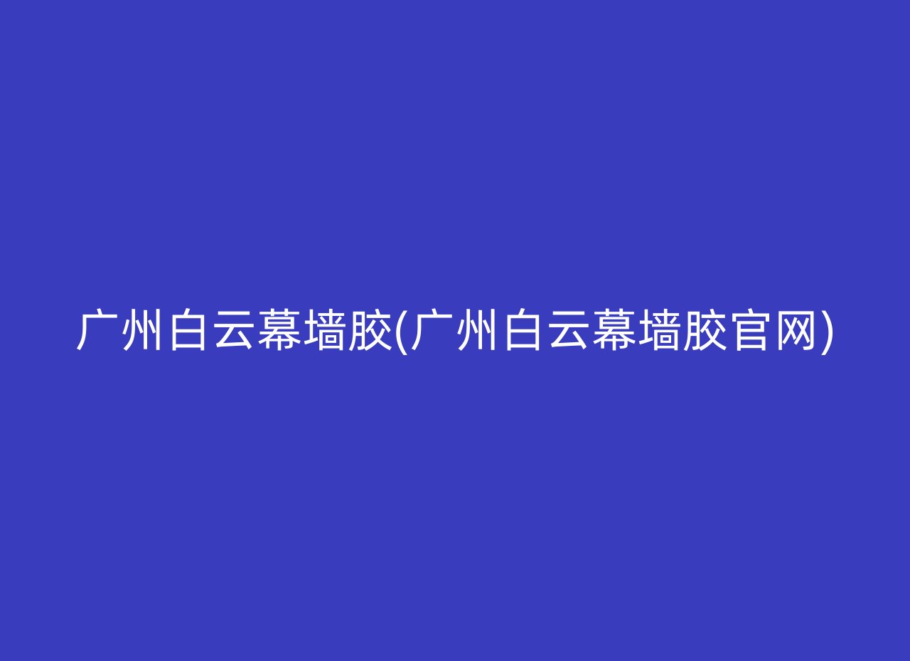 广州白云幕墙胶(广州白云幕墙胶官网)