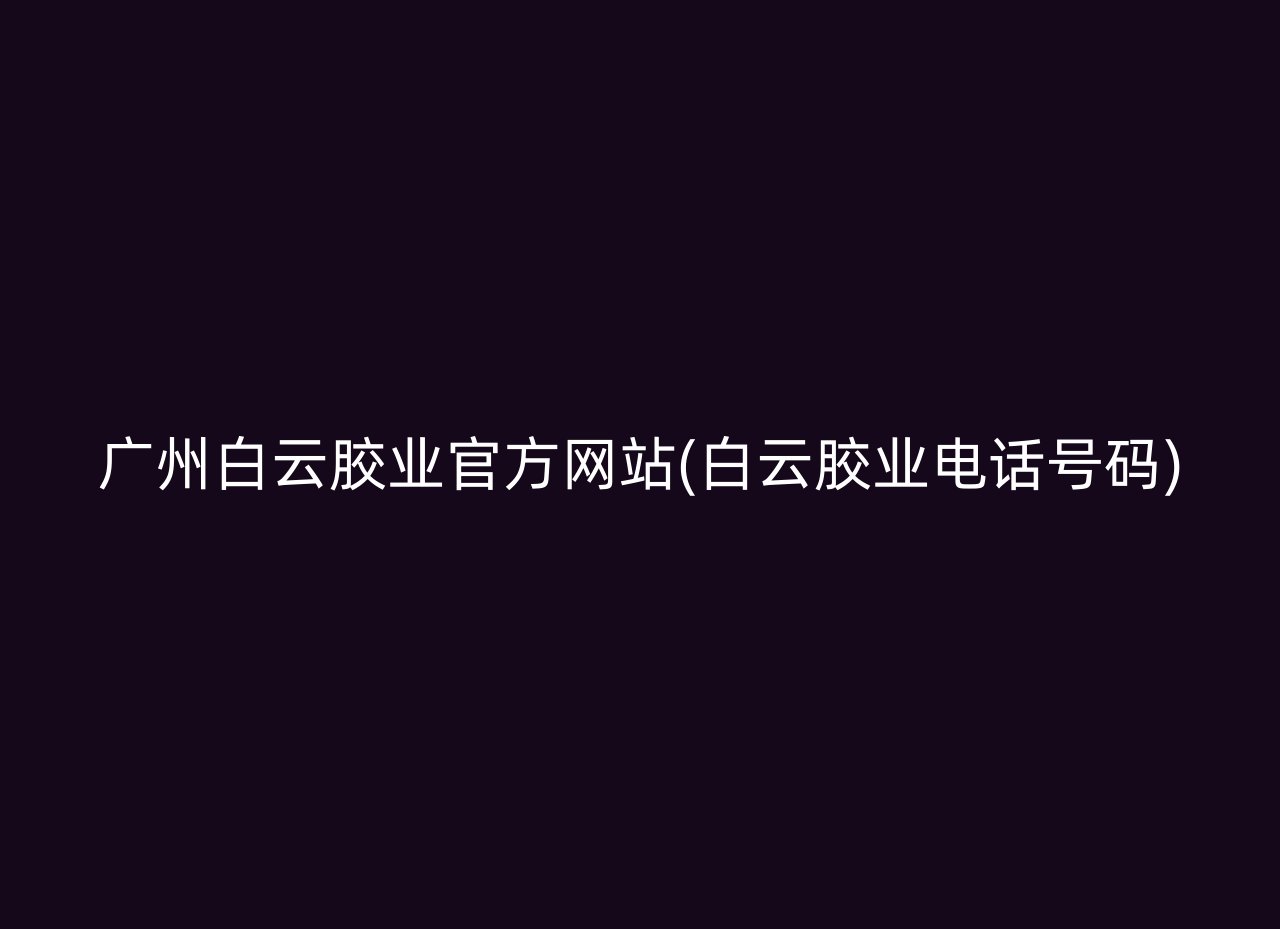 广州白云胶业官方网站(白云胶业电话号码)