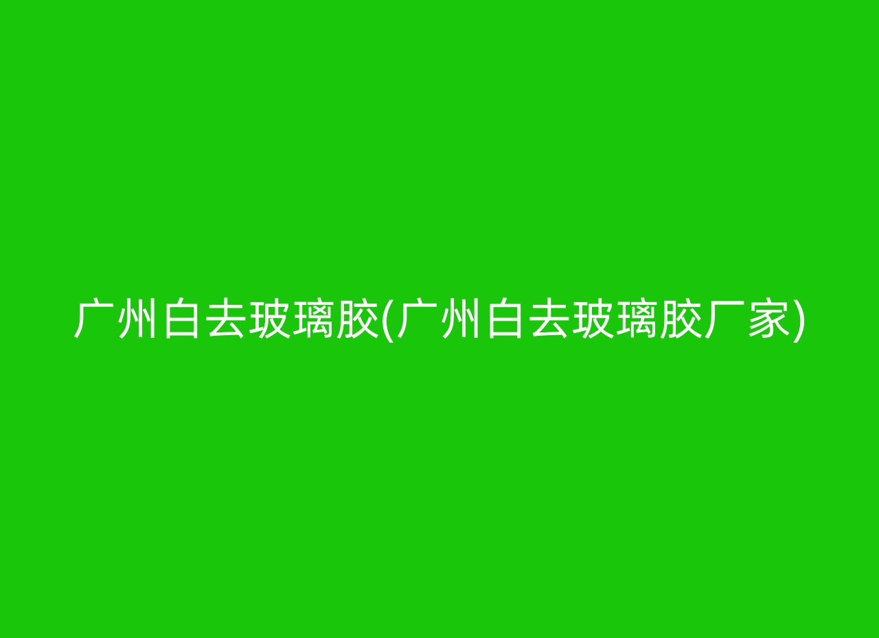 广州白去玻璃胶(广州白去玻璃胶厂家)