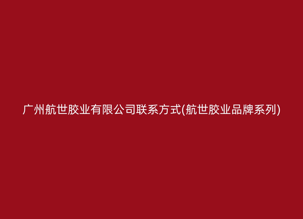 广州航世胶业有限公司联系方式(航世胶业品牌系列)