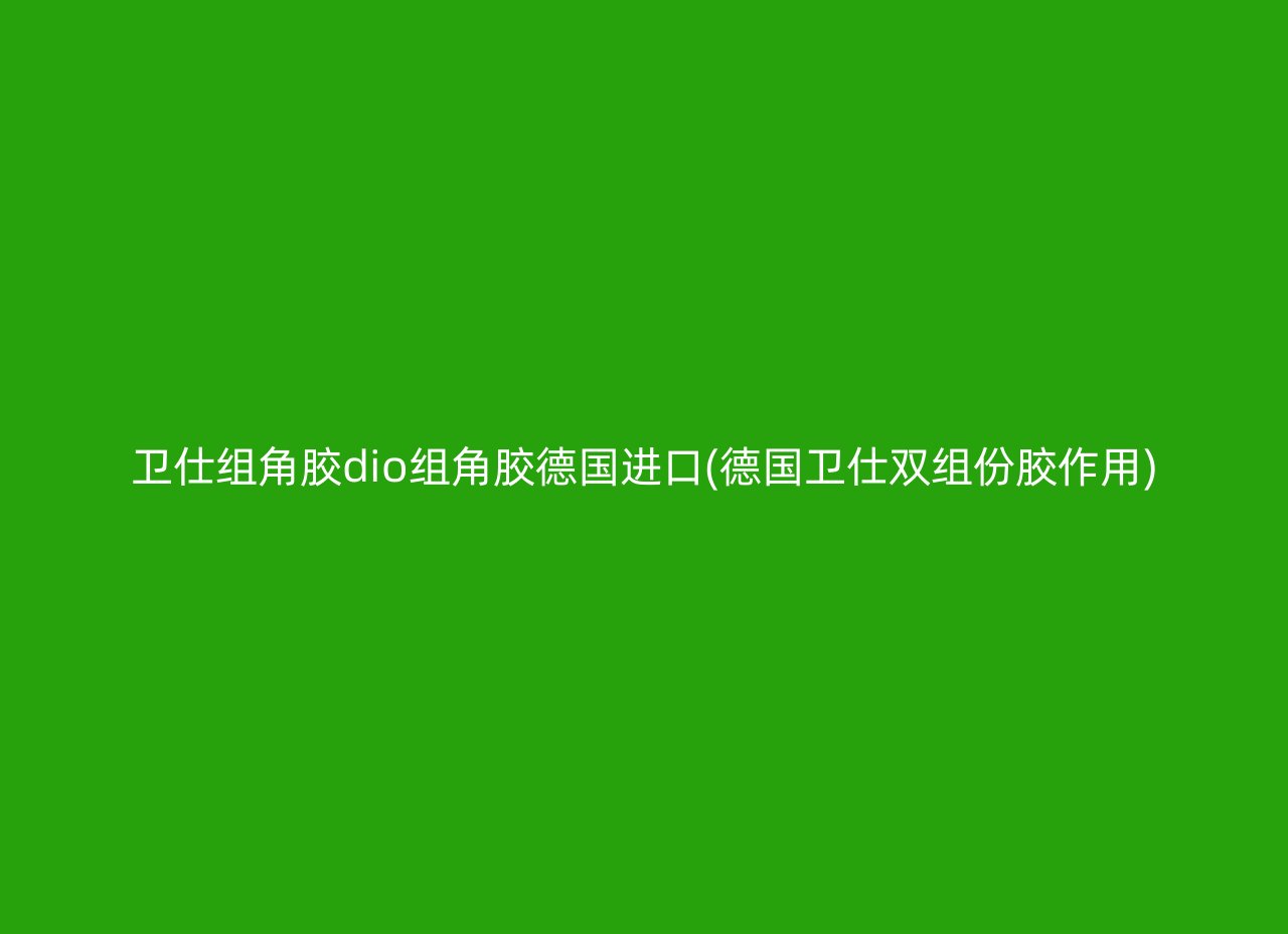 卫仕组角胶dio组角胶德国进口(德国卫仕双组份胶作用)