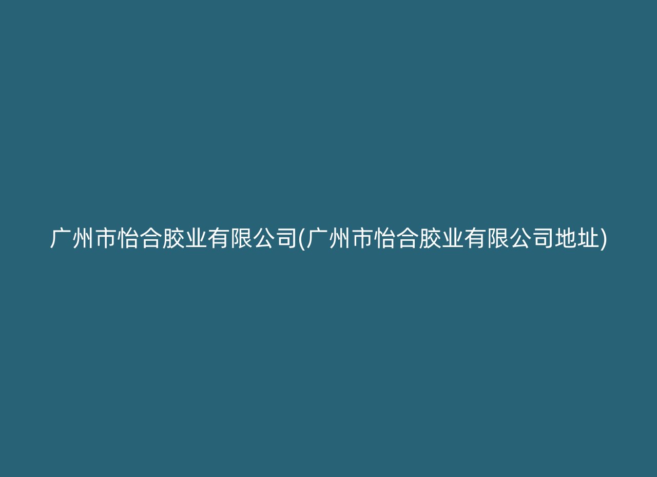 广州市怡合胶业有限公司(广州市怡合胶业有限公司地址)