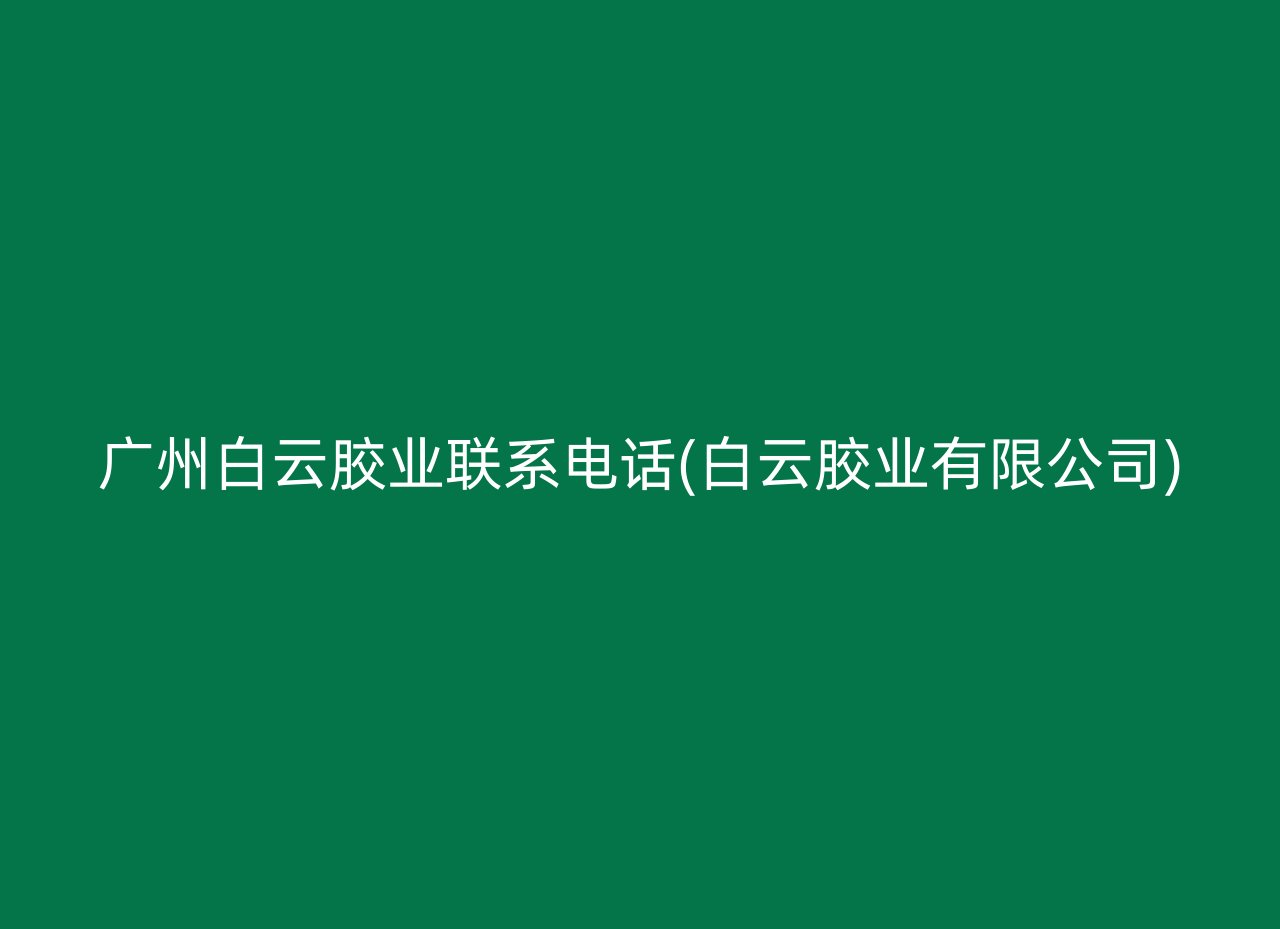 广州白云胶业联系电话(白云胶业有限公司)