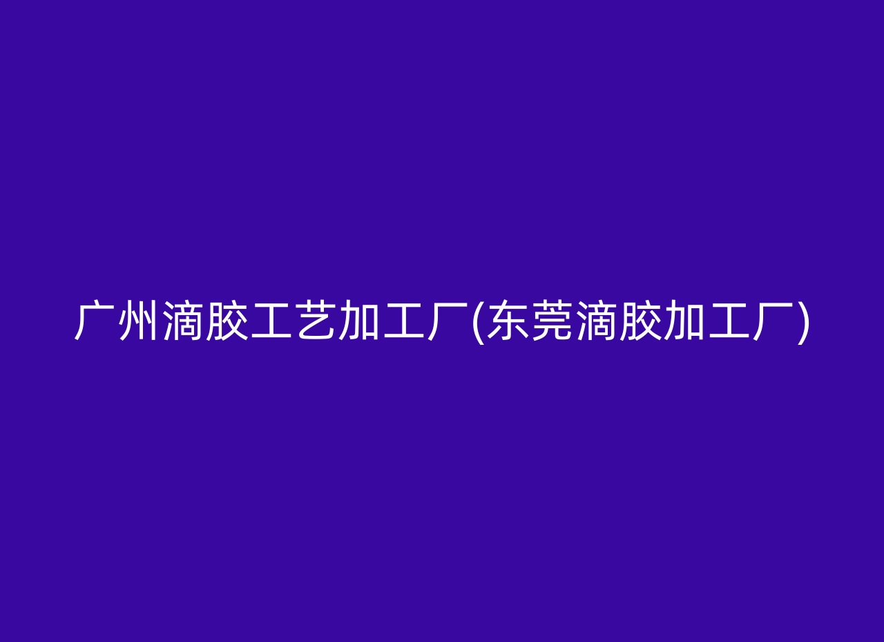 广州滴胶工艺加工厂(东莞滴胶加工厂)