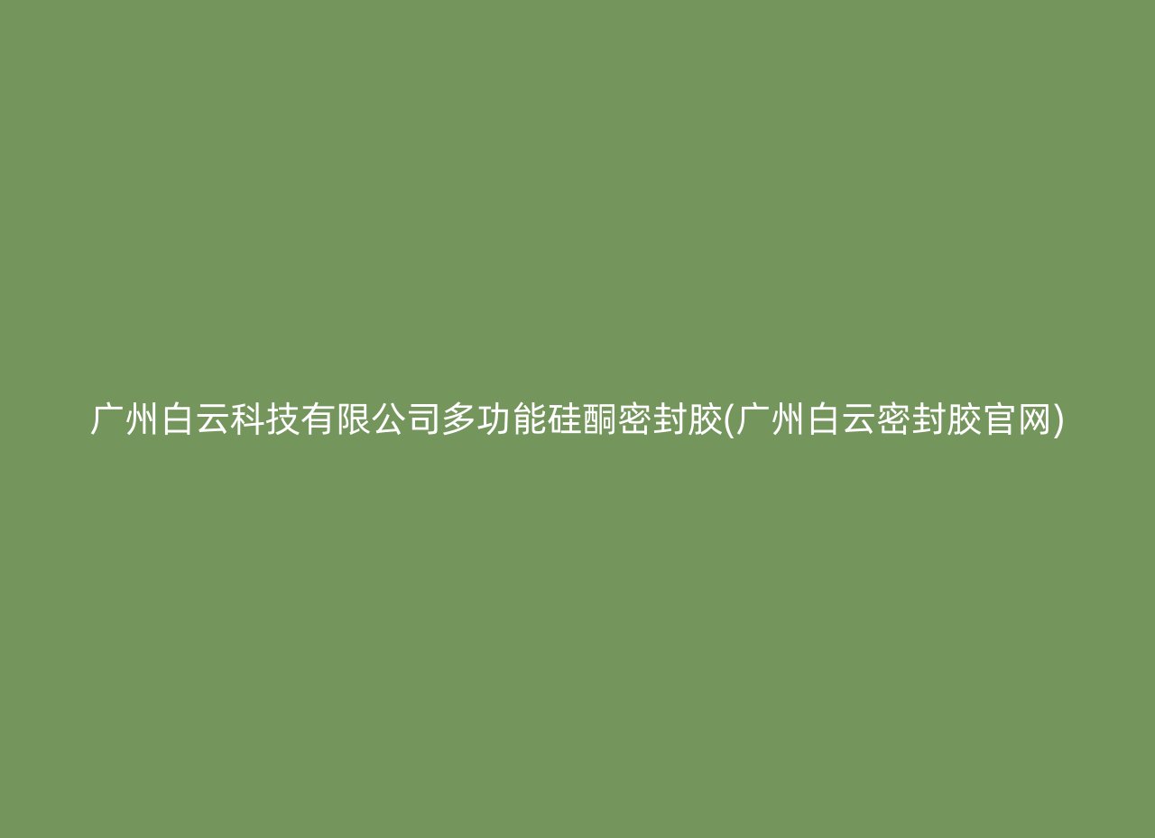 广州白云科技有限公司多功能硅酮密封胶(广州白云密封胶官网)