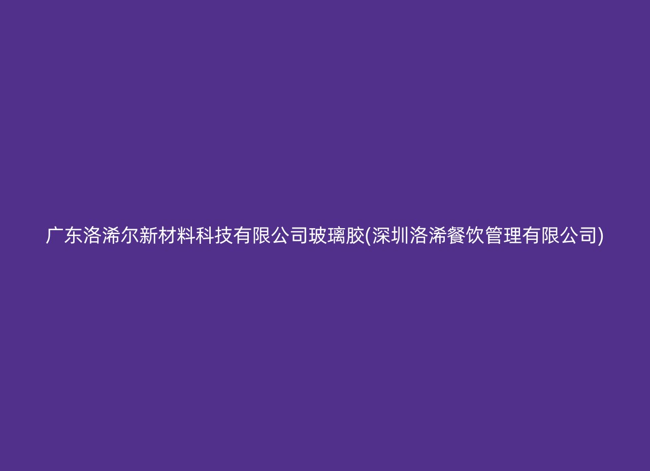 广东洛浠尔新材料科技有限公司玻璃胶(深圳洛浠餐饮管理有限公司)