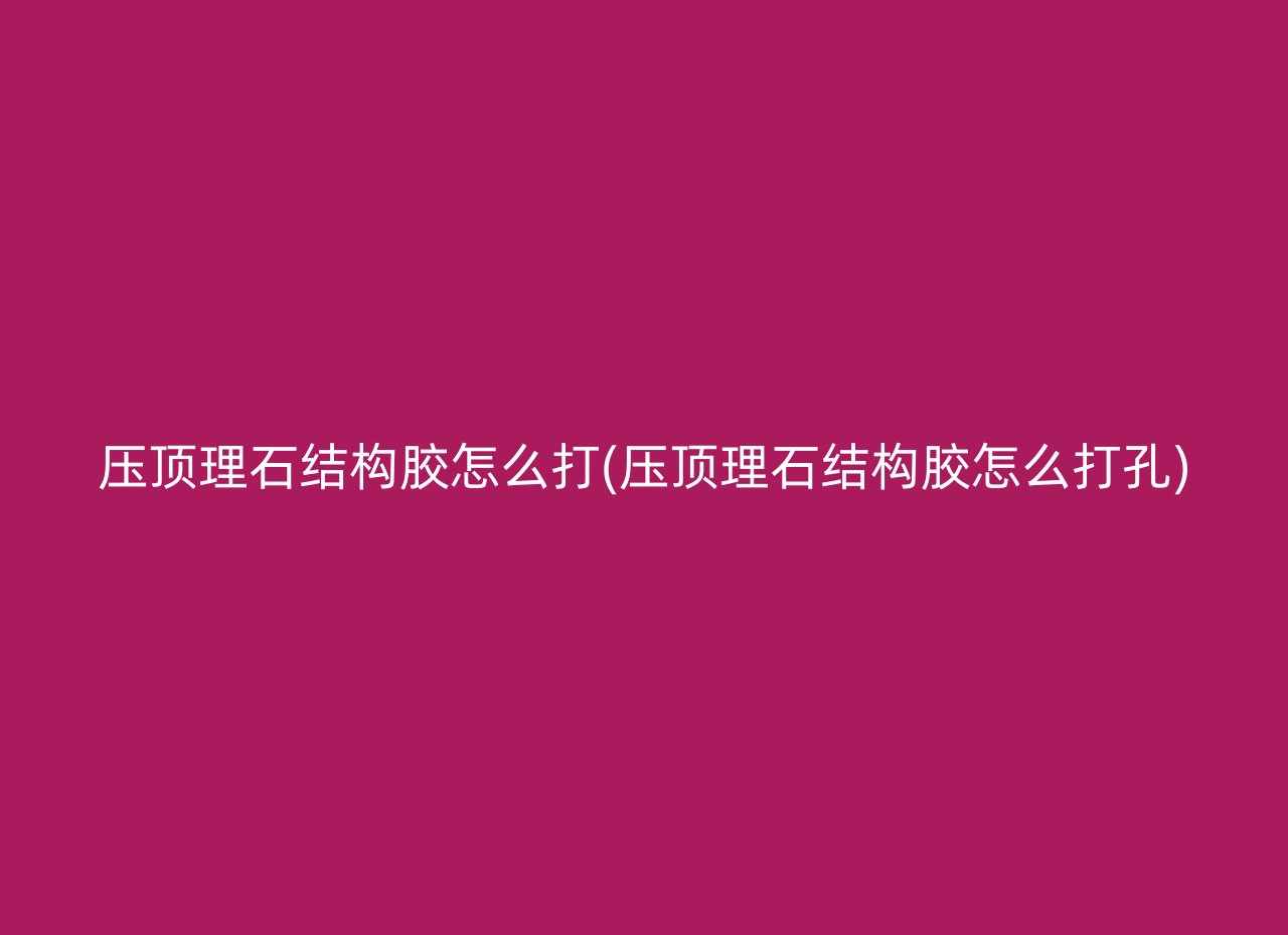 压顶理石结构胶怎么打(压顶理石结构胶怎么打孔)