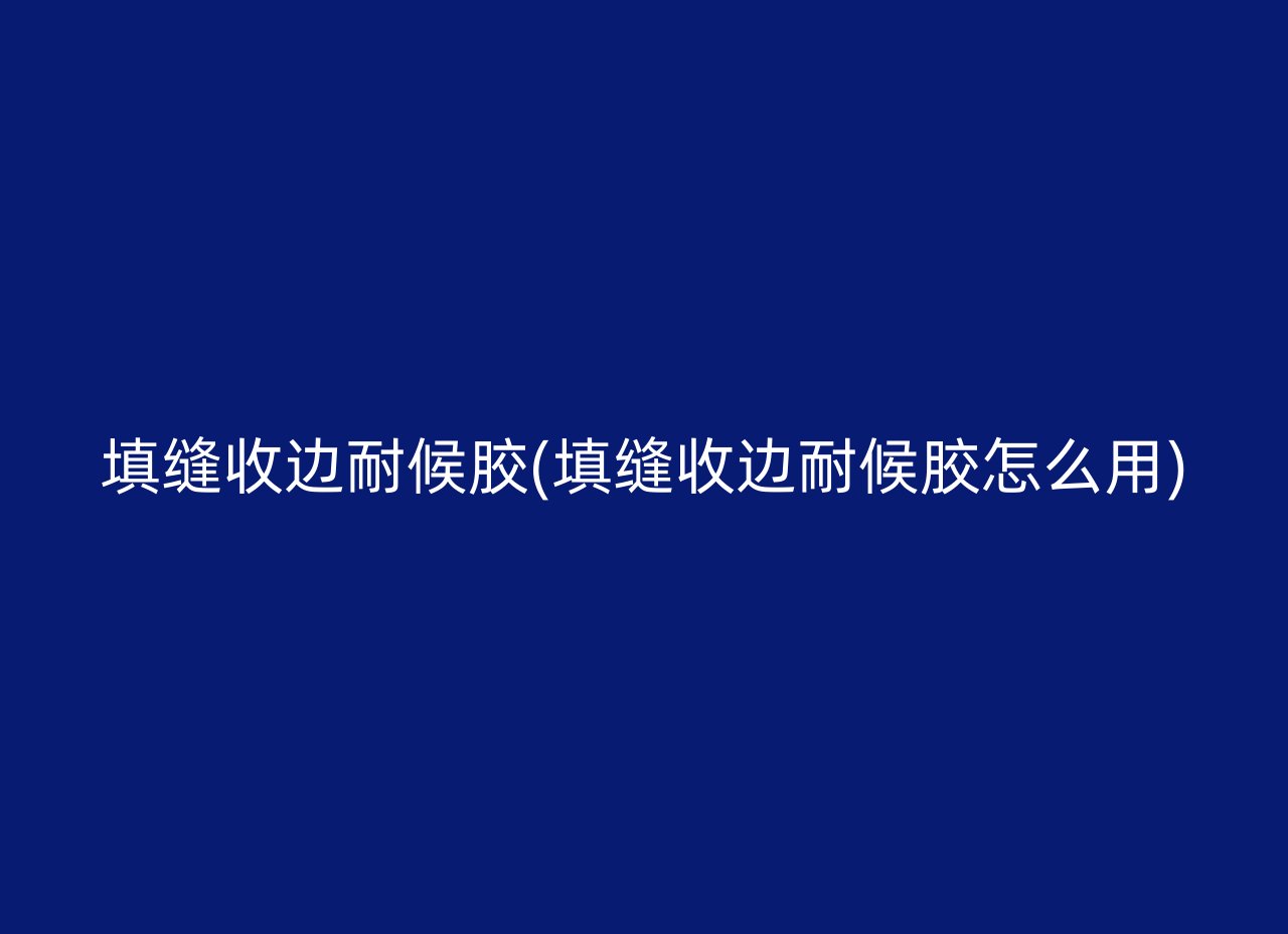 填缝收边耐候胶(填缝收边耐候胶怎么用)