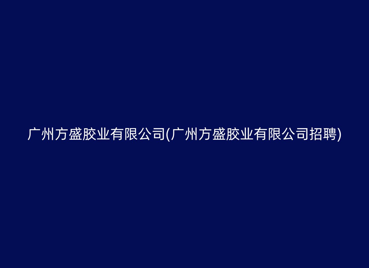 广州方盛胶业有限公司(广州方盛胶业有限公司招聘)