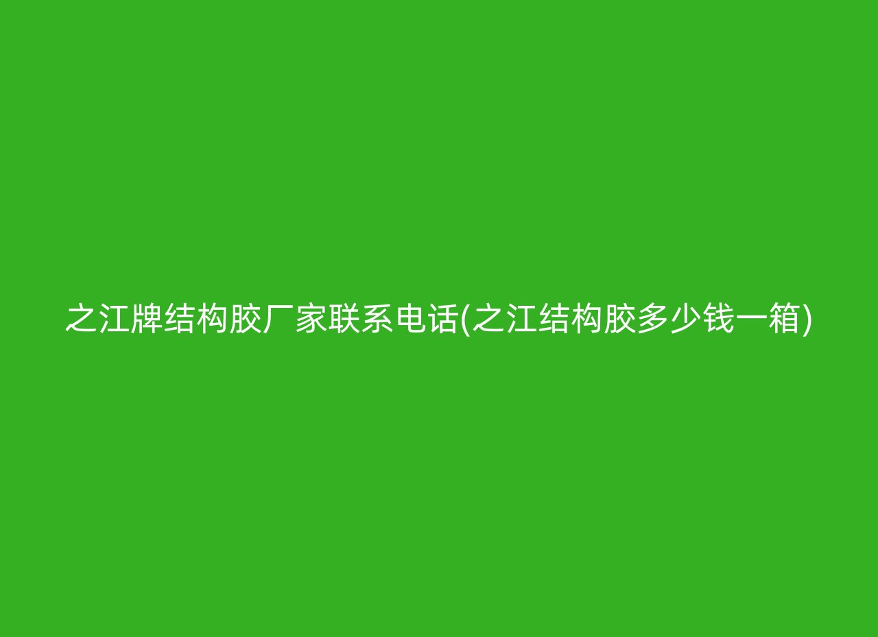 之江牌结构胶厂家联系电话(之江结构胶多少钱一箱)