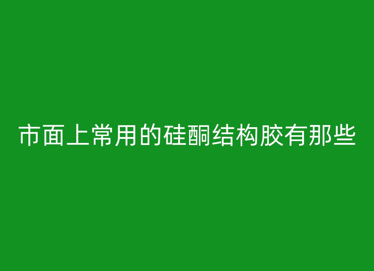 市面上常用的硅酮结构胶有那些