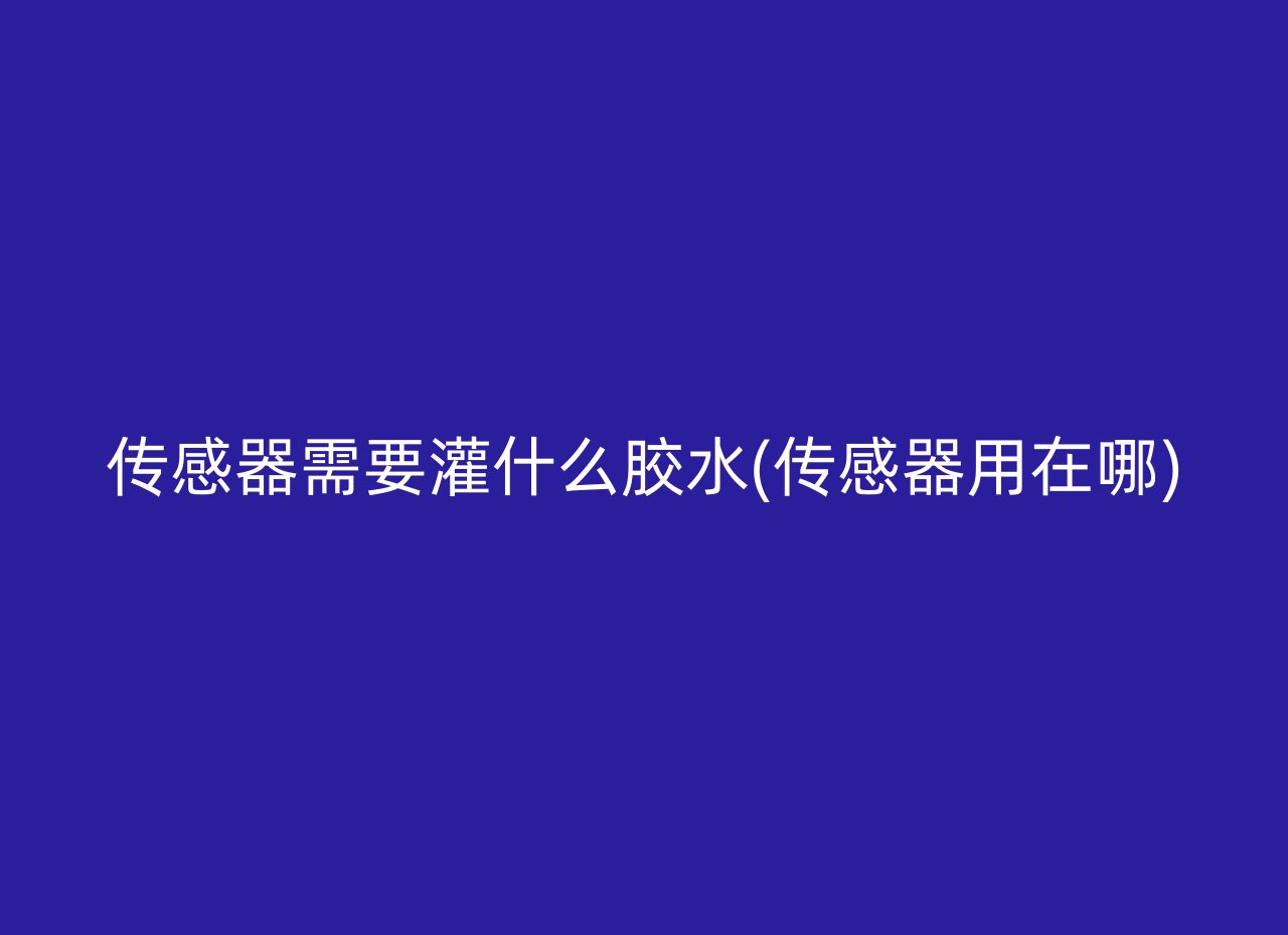 传感器需要灌什么胶水(传感器用在哪)