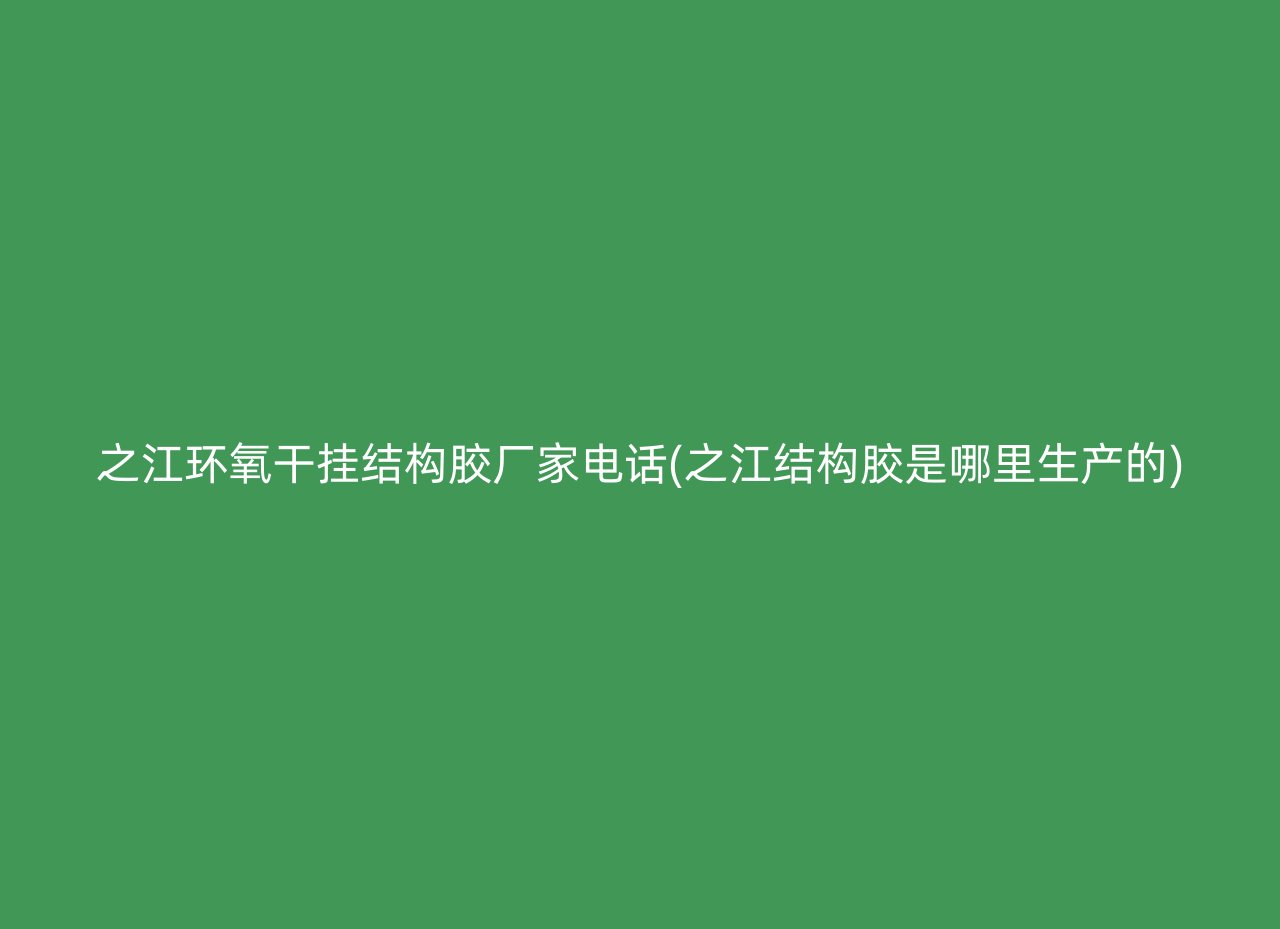 之江环氧干挂结构胶厂家电话(之江结构胶是哪里生产的)