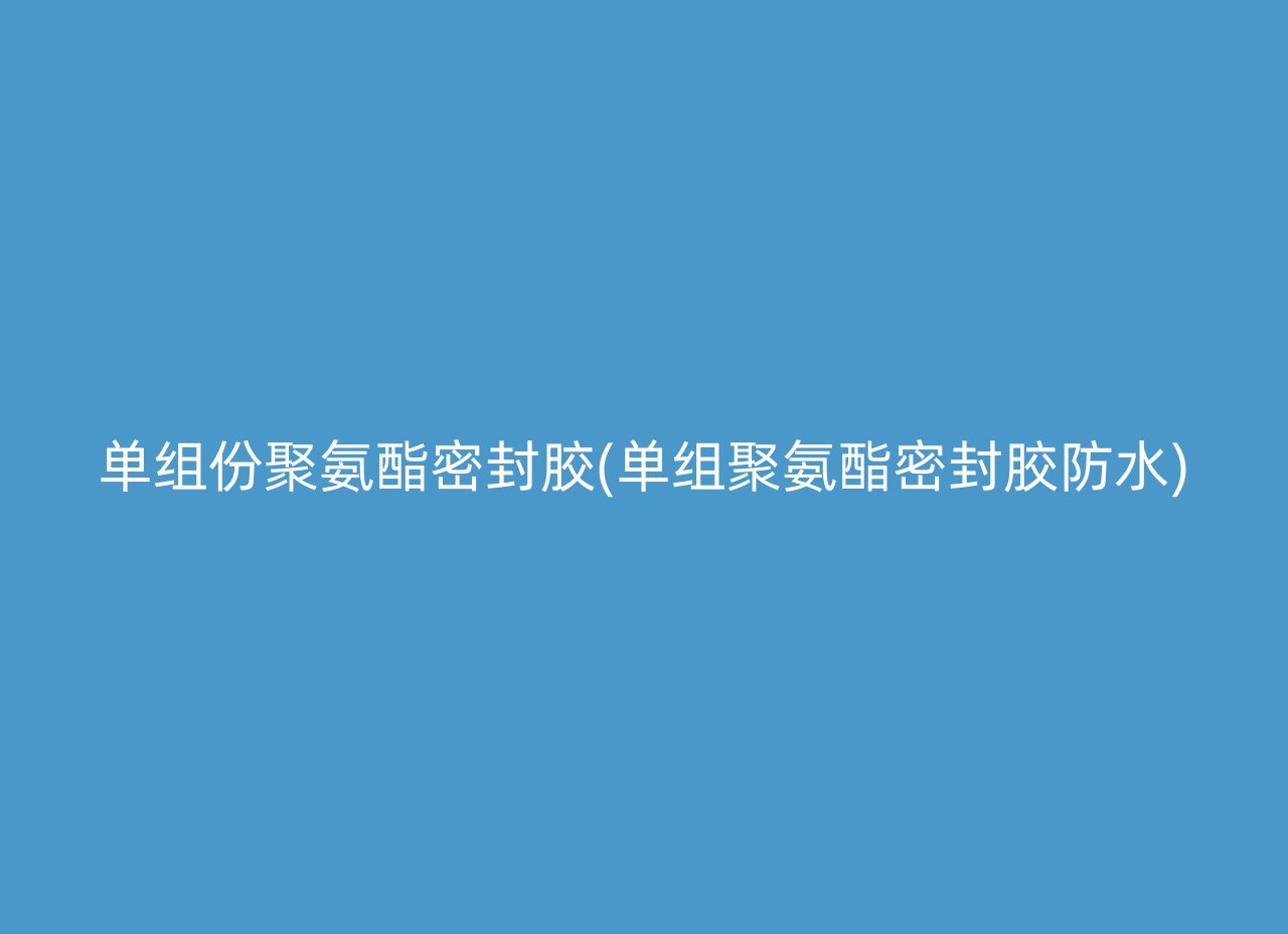 单组份聚氨酯密封胶(单组聚氨酯密封胶防水)