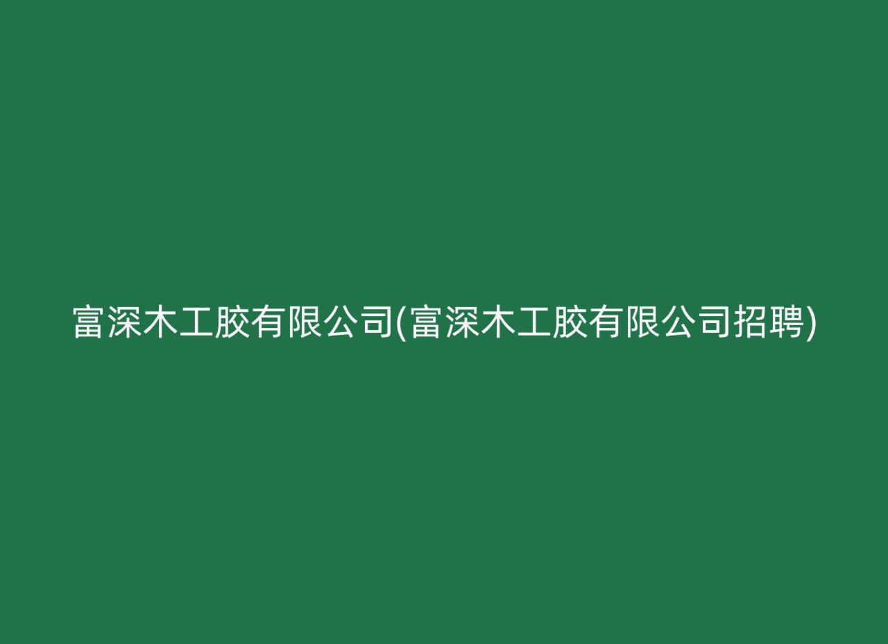 富深木工胶有限公司(富深木工胶有限公司招聘)